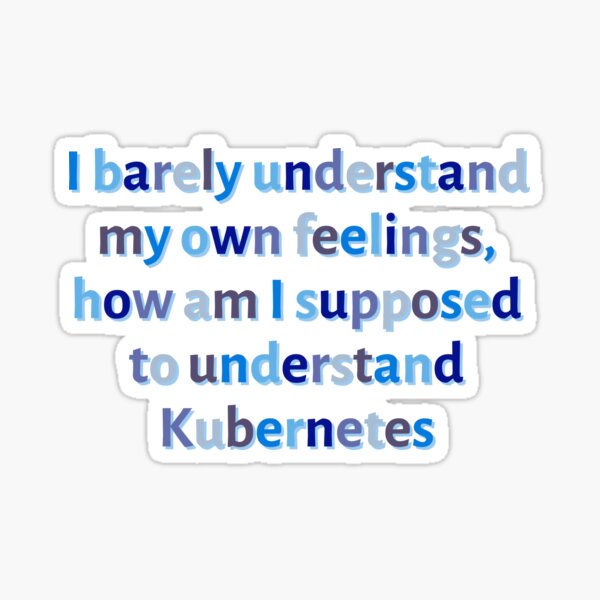 Item preview, I barely understand my own feelings, how am I supposed to understand Kubernetes - Funny designed and sold by Programmer's  Life and Humor.