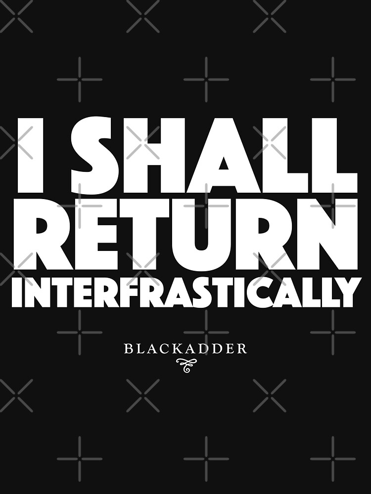 Blackadder quote - I shall return interfrastically by roskopp
