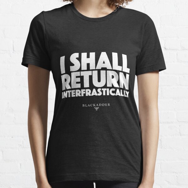 Blackadder quote - I shall return interfrastically Essential T-Shirt