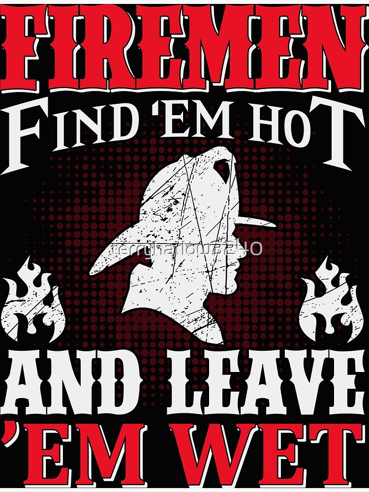 Firemen Find Em Hot And Leave Em Wet Firefighter Poster By