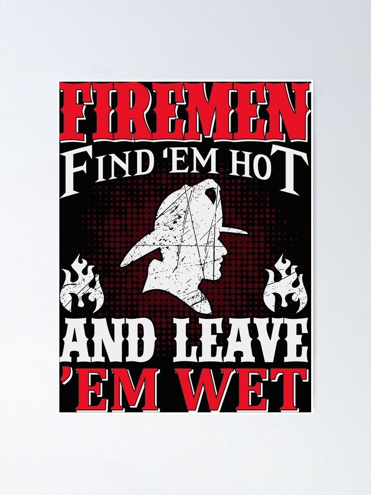 Firemen Find Em Hot And Leave Em Wet Firefighter Poster By