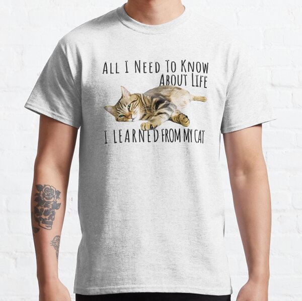 All I Need To Know About Life I Learned From My Cat Classic T-Shirt