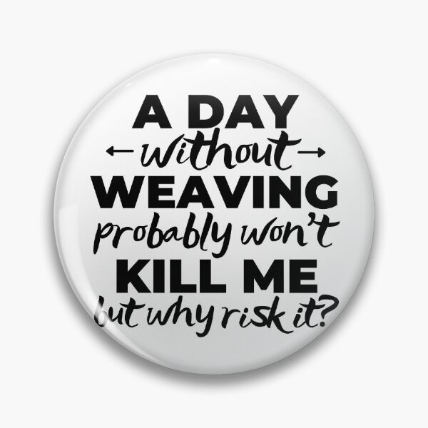 Item preview, A day without weaving probably won't kill me but why risk it? designed and sold by TheGreenGoat.