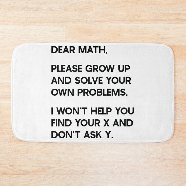 Item preview, Dear Math, Please grow up and solve your own problems. I won't help you find your x and don't ask y. designed and sold by ambaart.