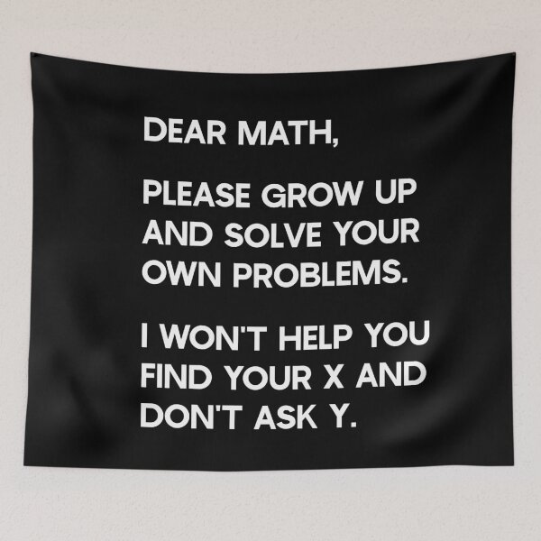 Item preview, Dear Math, Please grow up and solve your own problems. I won't help you find your x and don't ask y. designed and sold by ambaart.