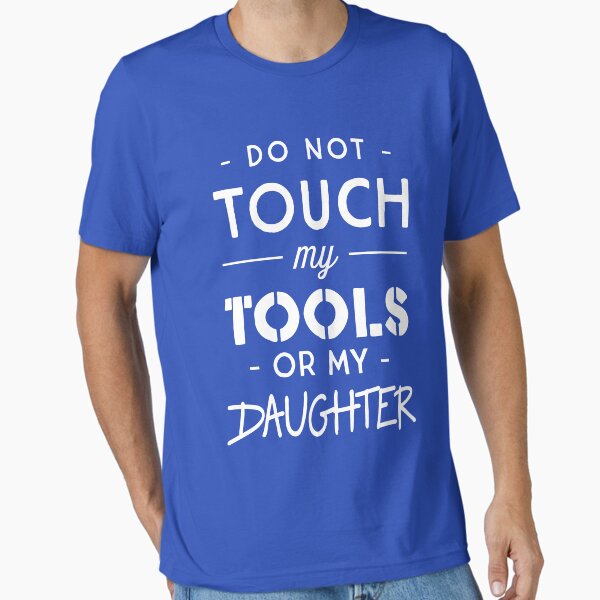Do not touch my tools or my daughter Essential T-Shirt