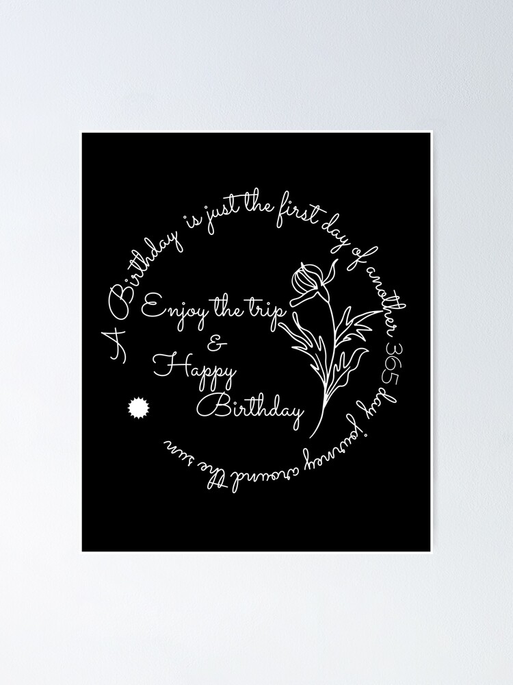 Poster Un Anniversaire N Est Que Le Premier Jour D Un Autre Voyage De 365 Jours Autour Du Soleil Profitez Du Voyage Et Joyeux Anniversaire Par Hiiind Redbubble