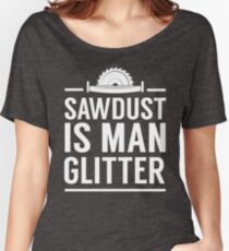 Sawdust is man glitter Women's Relaxed Fit T-Shirt