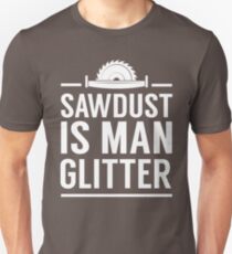 Sawdust is man glitter Unisex T-Shirt