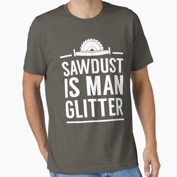 Sawdust is man glitter Essential T-Shirt
