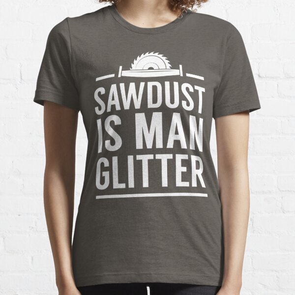 Sawdust is man glitter Essential T-Shirt