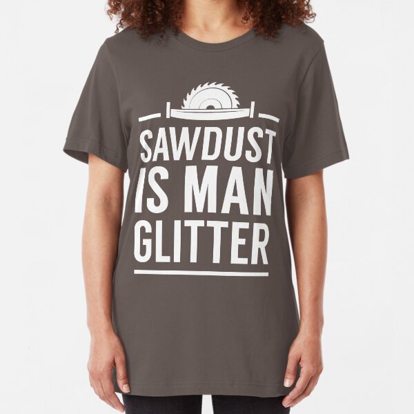 Sawdust is man glitter Slim Fit T-Shirt