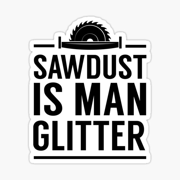 woodworker women who use power tools crafter great for lady carpenter SAWDUST is MY GLITTER 2 inch by 2 inch vinyl decal