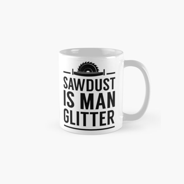 Funny Mug for Men - Sawdust Is Man Glitter Coffee Mug