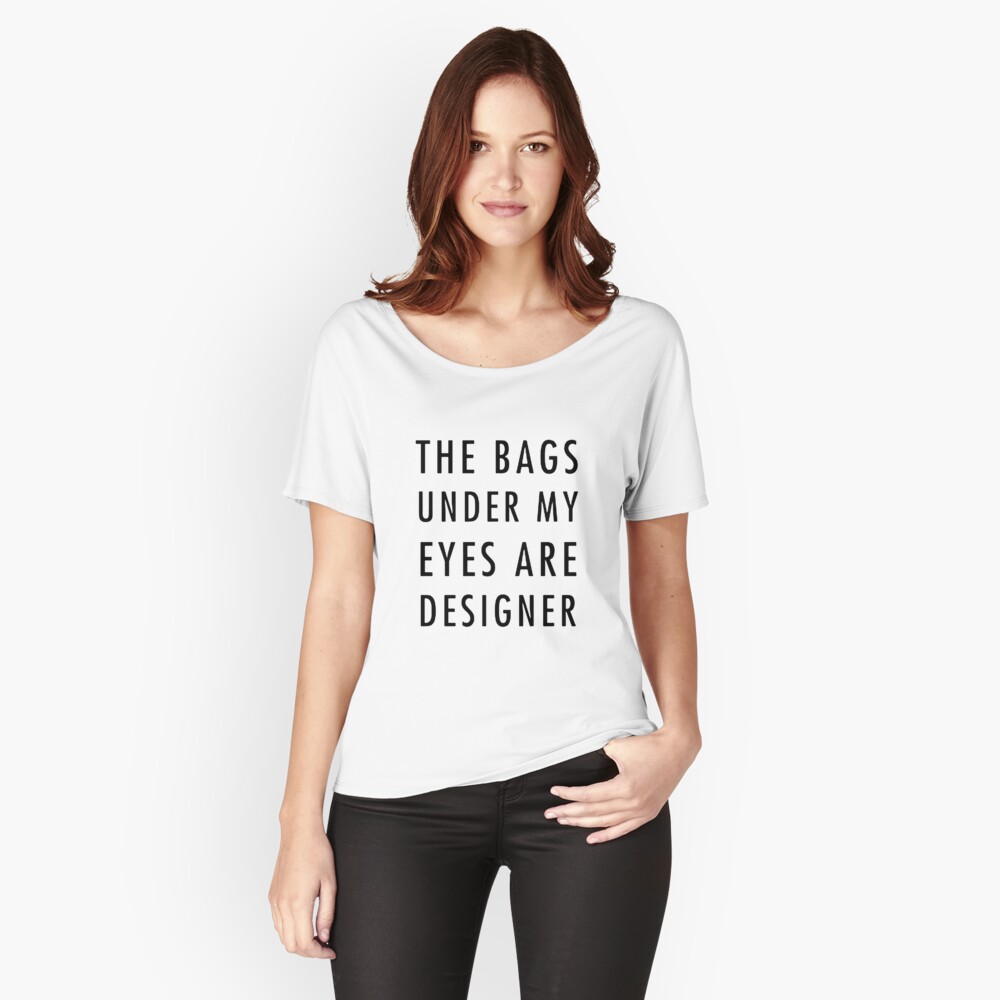 The Bags Under My Eyes are Designer Women's Relaxed Fit T-Shirt Front