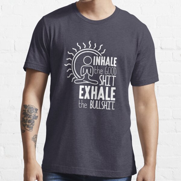 Inhale The Good Shit Exhale The Bullshit - Funny Graphic Novelty Meditation Yoga Design Essential T-Shirt