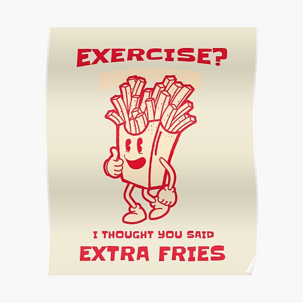 Funny Exercise I Thought You Said Extra Fries Fast Food Design Poster For Sale By Arv 08 5109