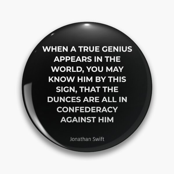 Item preview, When a true genius appears in the world, you may know him by this sign, that the dunces are all in confederacy against him. designed and sold by Bardly-Legal.