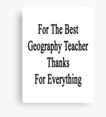 For The Best Geography Teacher Thanks For Everything Canvas Print