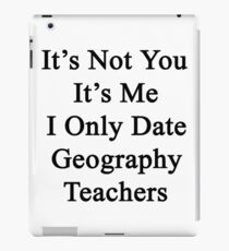 It's Not You It's Me I Only Date Geography Teachers iPad Case/Skin