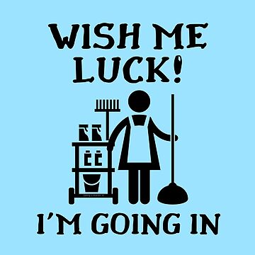 Artwork thumbnail, Wish Me Luck I'm Going In Novelty Janitor Housekeeper Fun by SavvyCleaner