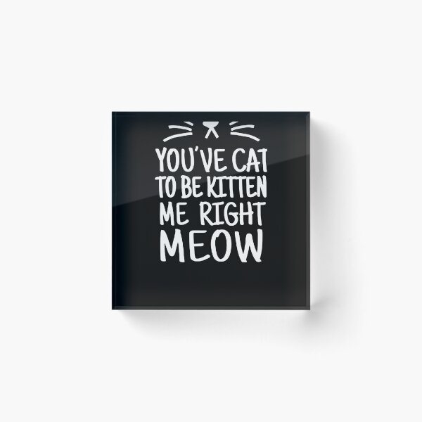Item preview, You've Cat To Be Kitten Me Right Meow   designed and sold by clickmostro.