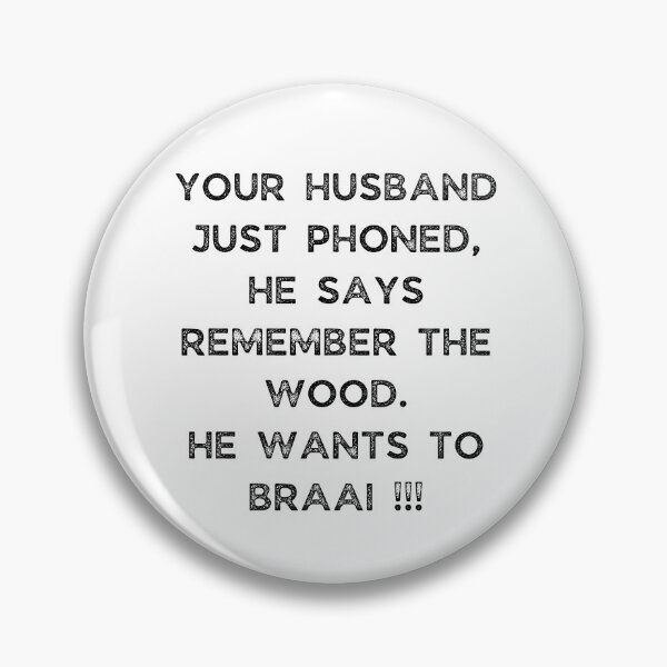 Item preview, YOUR HUSBAND JUST PHONED, SHE SAYS REMEMBER THE WOOD. SHE WANTS TO BRAAI !!! designed and sold by Galathi Designs.