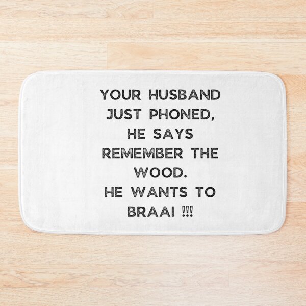 Item preview, YOUR HUSBAND JUST PHONED, SHE SAYS REMEMBER THE WOOD. SHE WANTS TO BRAAI !!! designed and sold by Galathi Designs.