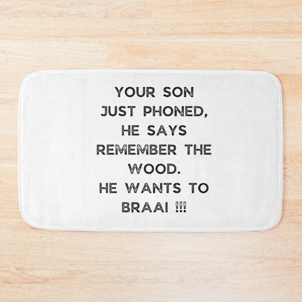 Item preview, YOUR SON JUST PHONED, SHE SAYS REMEMBER THE WOOD. SHE WANTS TO BRAAI !!! designed and sold by Galathi Designs.