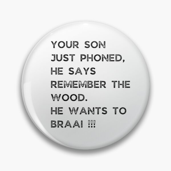 Item preview, YOUR SON JUST PHONED, SHE SAYS REMEMBER THE WOOD. SHE WANTS TO BRAAI !!! designed and sold by Galathi Designs.