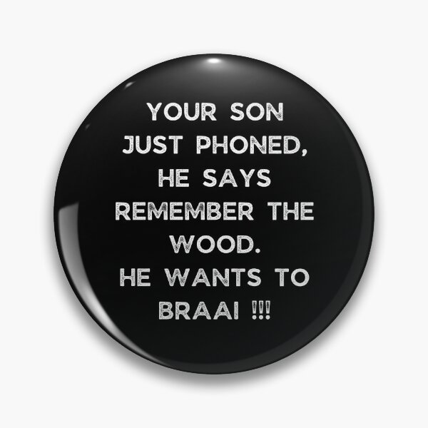 Item preview, YOUR SON JUST PHONED, SHE SAYS REMEMBER THE WOOD. SHE WANTS TO BRAAI !!! designed and sold by Galathi Designs.