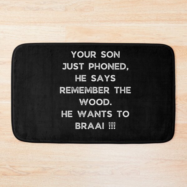 Item preview, YOUR SON JUST PHONED, SHE SAYS REMEMBER THE WOOD. SHE WANTS TO BRAAI !!! designed and sold by Galathi Designs.