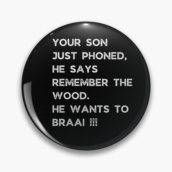 Item preview, YOUR SON JUST PHONED, SHE SAYS REMEMBER THE WOOD. SHE WANTS TO BRAAI !!! designed and sold by Galathi Designs.