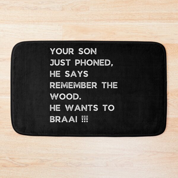 Item preview, YOUR SON JUST PHONED, SHE SAYS REMEMBER THE WOOD. SHE WANTS TO BRAAI !!! designed and sold by Galathi Designs.
