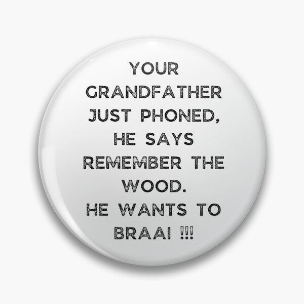 Item preview, YOUR GRANDFATHER JUST PHONED, SHE SAYS REMEMBER THE WOOD. SHE WANTS TO BRAAI !!! designed and sold by Galathi Designs.