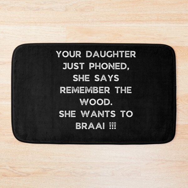 Item preview, YOUR DAUGHTER JUST PHONED, SHE SAYS REMEMBER THE WOOD. SHE WANTS TO BRAAI !!! designed and sold by Galathi Designs.