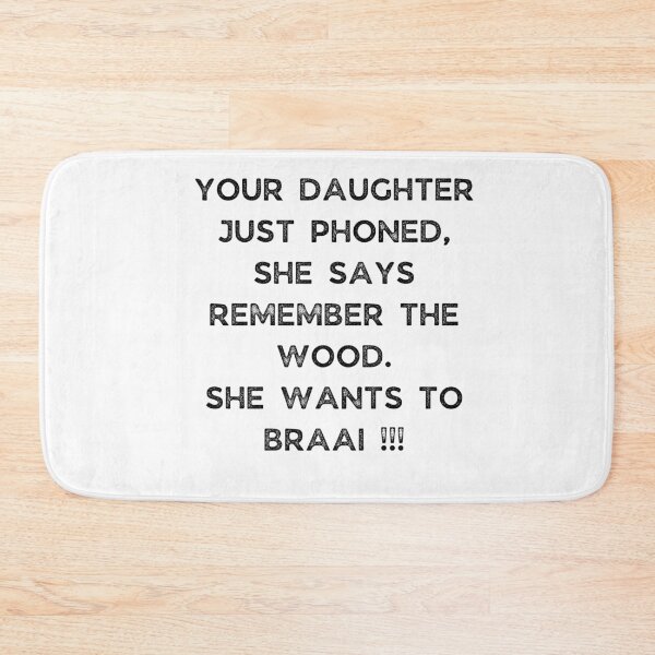 Item preview, YOUR DAUGHTER JUST PHONED, SHE SAYS REMEMBER THE WOOD. SHE WANTS TO BRAAI !!! designed and sold by Galathi Designs.