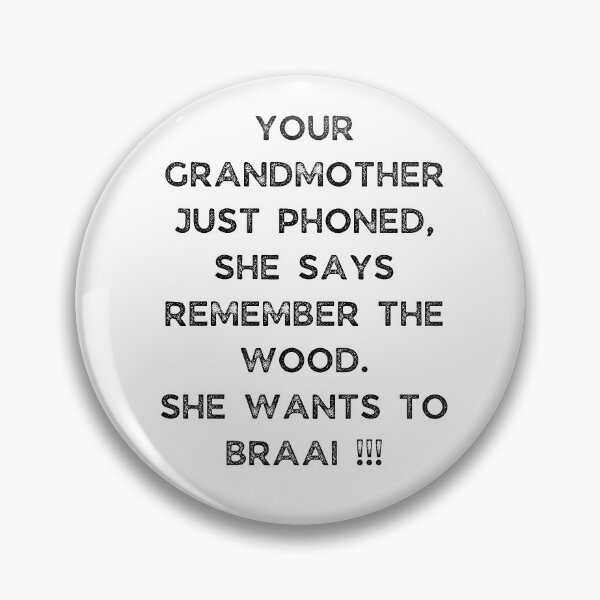 Item preview, YOUR GRANDMOTHER JUST PHONED, SHE SAYS REMEMBER THE WOOD. SHE WANTS TO BRAAI !!! designed and sold by Galathi Designs.