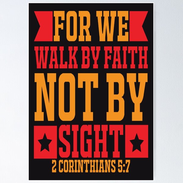 For we walk by FAITH, not by SIGHT 2 Corinthians 5:7