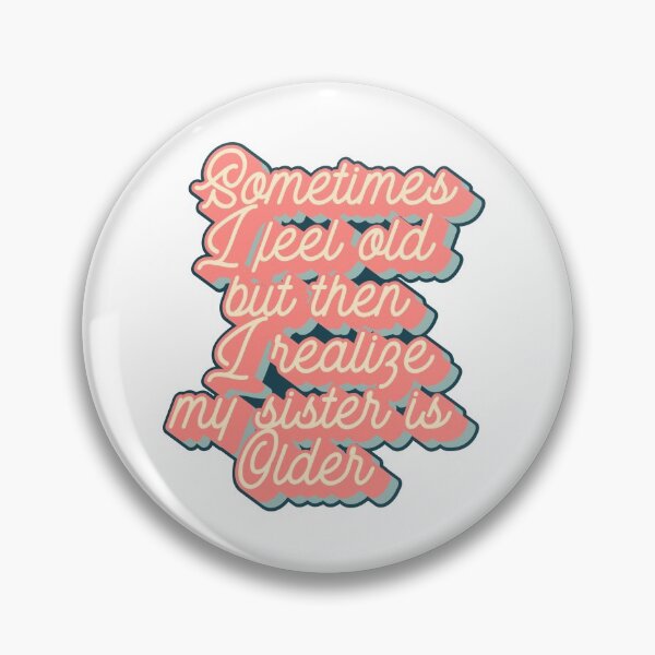 Item preview, Sometimes i feel old but then i realize my sister is older designed and sold by 4iman.