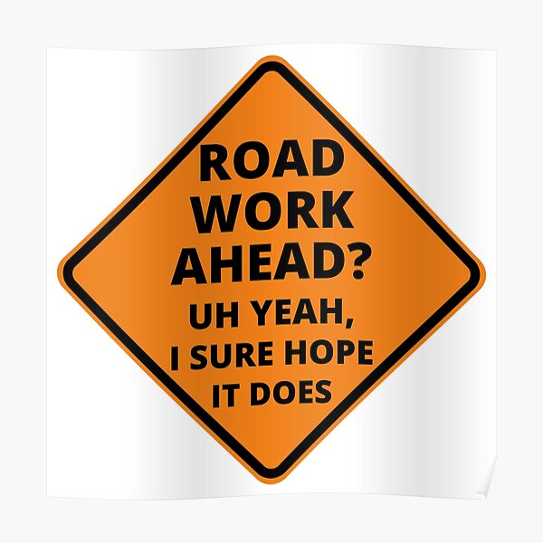 Road Work Ahead Uh Yeah I Sure Hope It Does Posters Redbubble