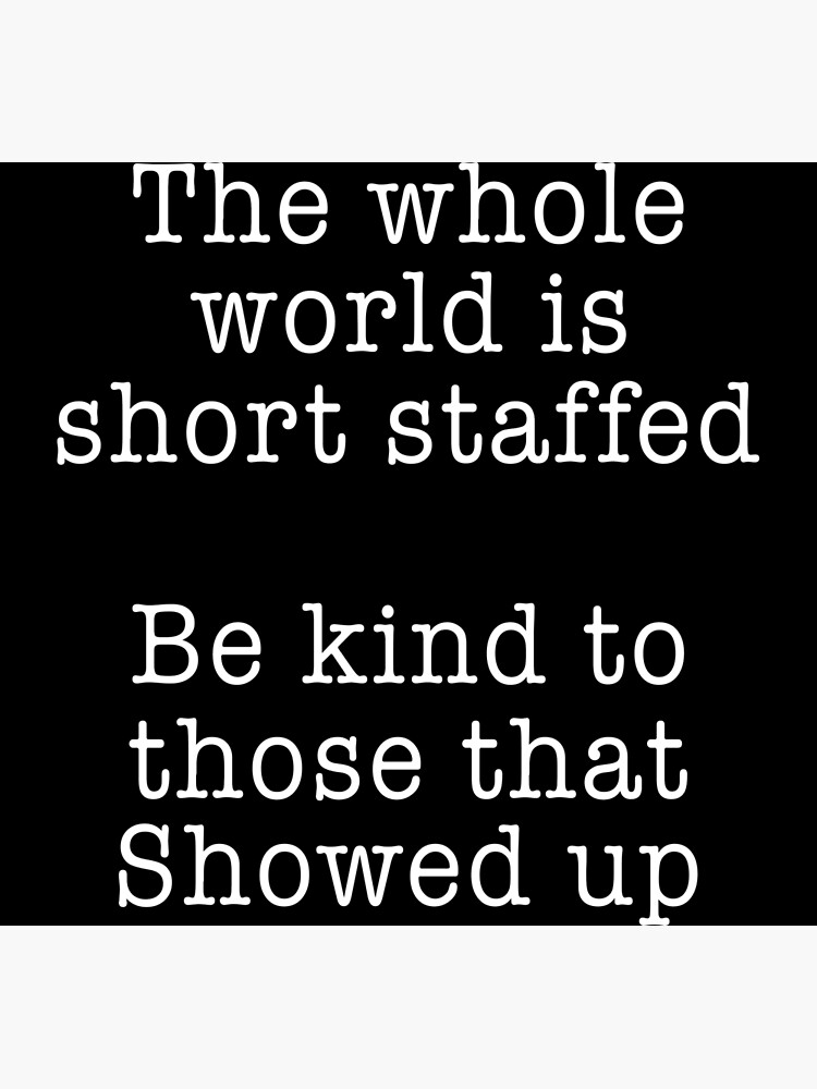 the-whole-world-is-short-staffed-be-kind-to-those-that-showed-up