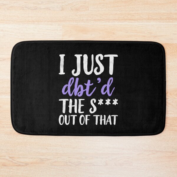 Item preview, I Just Dbt D The Shit Out Of That - Funny Skills Dialectical Behavior Therapy Distress Tolerance Personality Disorder Anxiety Depression  Mental Health Illness Saying Quote designed and sold by TalentGenius.
