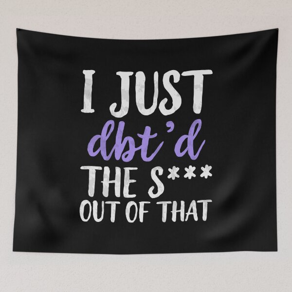 Item preview, I Just Dbt D The Shit Out Of That - Funny Skills Dialectical Behavior Therapy Distress Tolerance Personality Disorder Anxiety Depression  Mental Health Illness Saying Quote designed and sold by TalentGenius.