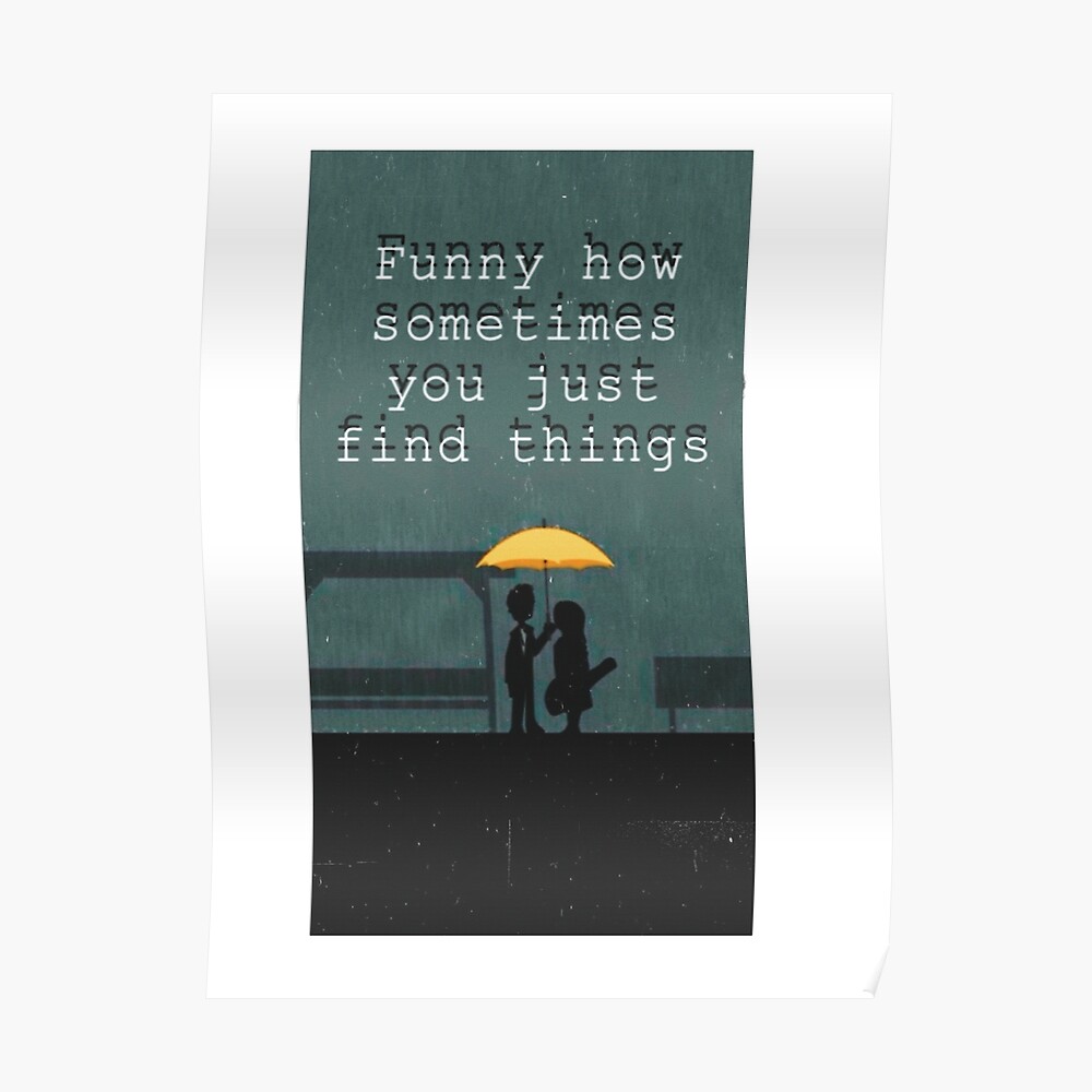 Funny how sometimes you just find things, HIMYM quote fan art Funny how sometimes you just find things, HIMYM quote fan art