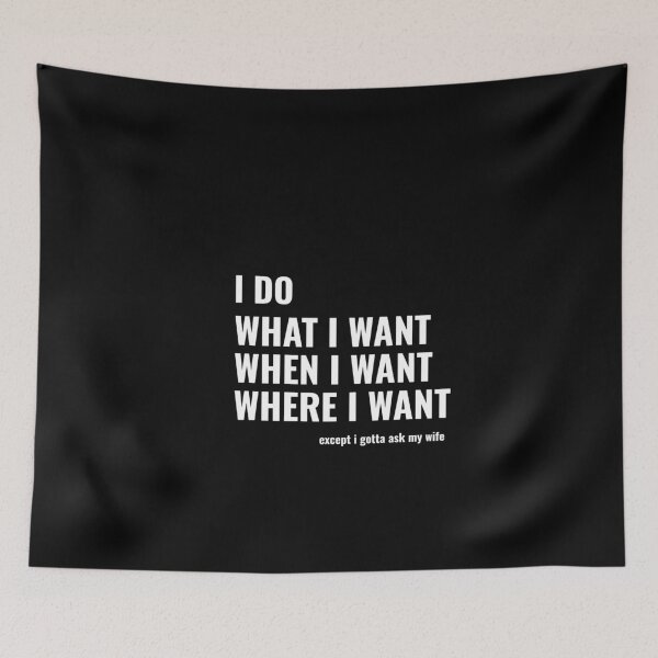 Item preview, I do what i want when i want where i want exept i gotta ask my wife designed and sold by prestige dn.
