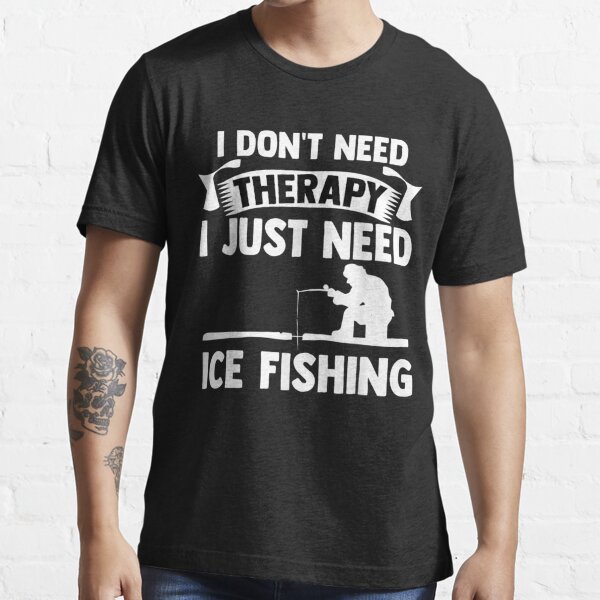 I Don't Therapy I Just Need Ice Fishing Angler Ice Hole Essential