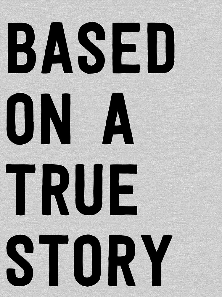 "Based on a true story" Tshirt for Sale by wondrous Redbubble story tshirts true store t