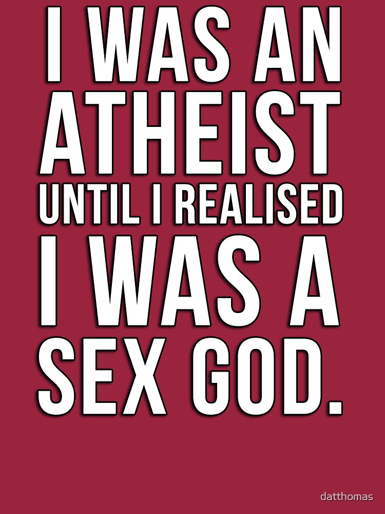 I Was An Atheist Until I Realised I Was A Sex God T Shirt By Datthomas Redbubble