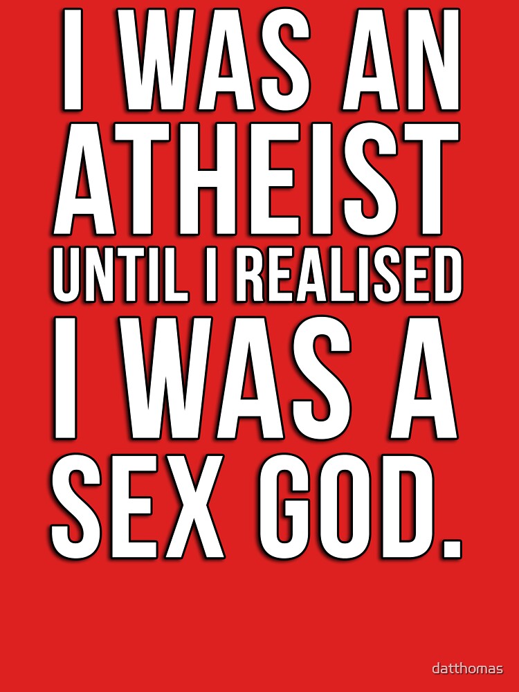 I Was An Atheist Until I Realised I Was A Sex God T Shirt For Sale By Datthomas Redbubble 